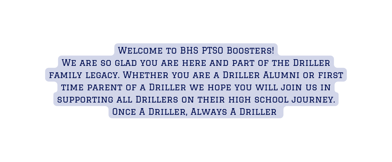 Welcome to BHS PTSO Boosters We are so glad you are here and part of the Driller family legacy Whether you are a Driller Alumni or first time parent of a Driller we hope you will join us in supporting all Drillers on their high school journey Once A Driller Always A Driller